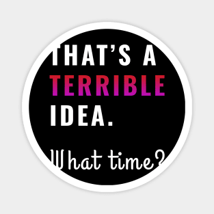 That's a terrible idea. What time? Sarcasm Humor Magnet